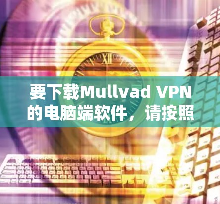 要下载Mullvad VPN的电脑端软件，请按照以下步骤操作