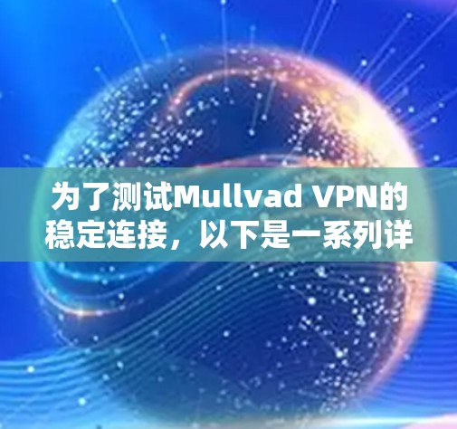 为了测试Mullvad VPN的稳定连接，以下是一系列详细的测试步骤和结果分析