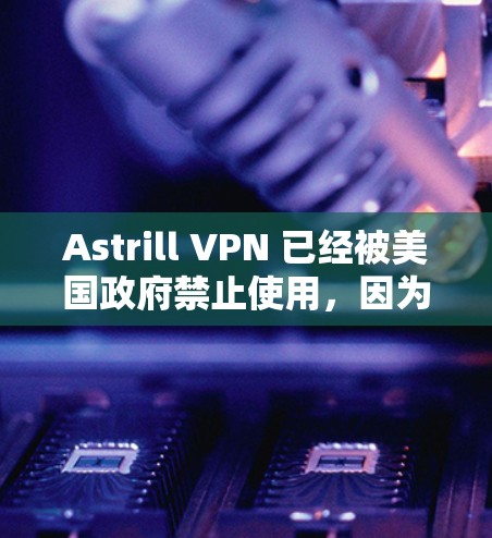 Astrill VPN 已经被美国政府禁止使用，因为它涉及加密货币交易和可能的网络安全风险。因此，建议不要使用 Astrill VPN。以下是一些推荐的高质量 VPN 客户端，供您选择