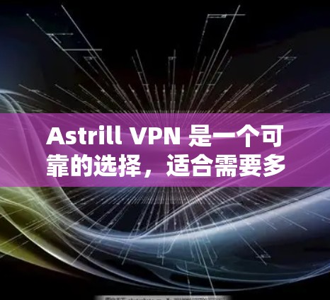 Astrill VPN 是一个可靠的选择，适合需要多设备连接和全球服务器覆盖的用户。以下是对其的详细分析和建议