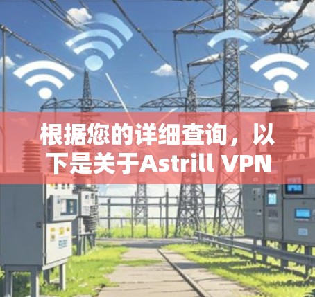 根据您的详细查询，以下是关于Astrill VPN专业客户端的综合分析和建议