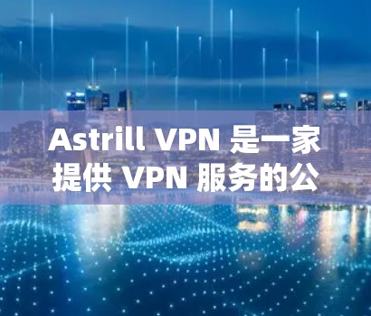 Astrill VPN 是一家提供 VPN 服务的公司，旨在为用户提供匿名互联网访问、隐私保护和安全连接。以下是一些来自真实用户的评价和反馈，帮助你更好地了解其服务质量和用户体验