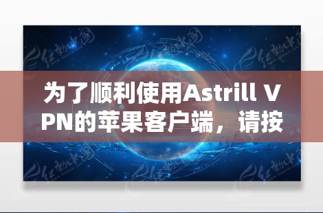 为了顺利使用Astrill VPN的苹果客户端，请按照以下步骤操作