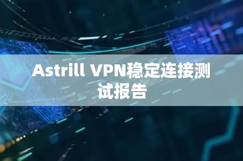 Astrill VPN稳定连接测试报告