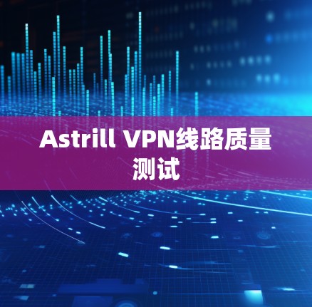 Astrill VPN线路质量测试