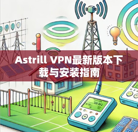 Astrill VPN最新版本下载与安装指南