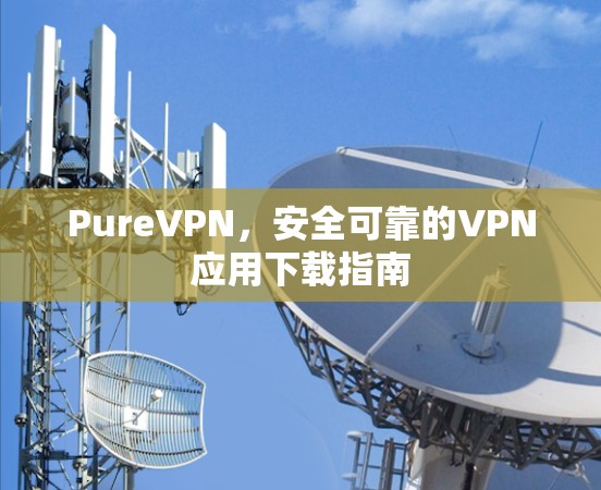 PureVPN，安全可靠的VPN应用下载指南