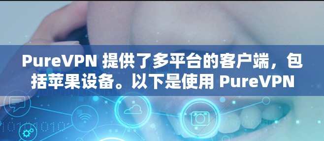 PureVPN 提供了多平台的客户端，包括苹果设备。以下是使用 PureVPN 苹果客户端的步骤和注意事项