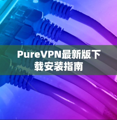 PureVPN最新版下载安装指南