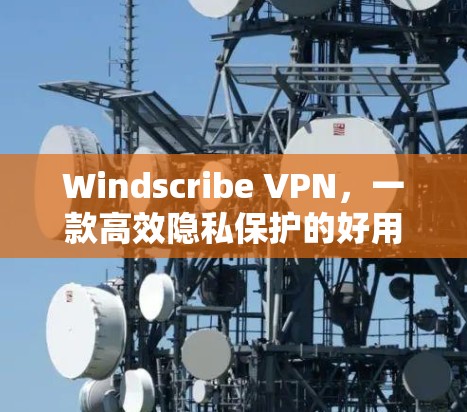 Windscribe VPN，一款高效隐私保护的好用VPN软件