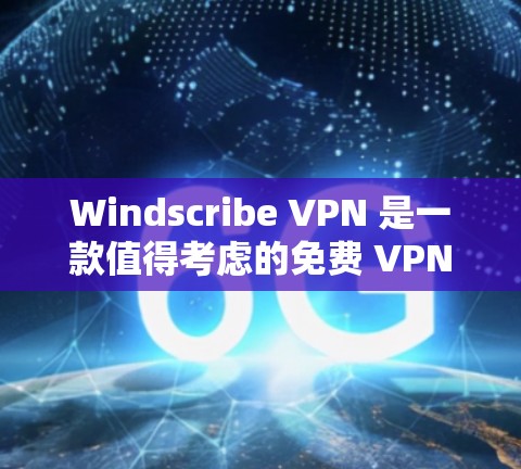 Windscribe VPN 是一款值得考虑的免费 VPN 服务，适合对隐私和网络安全有需求的用户。以下是对其稳定线路体验的详细分析