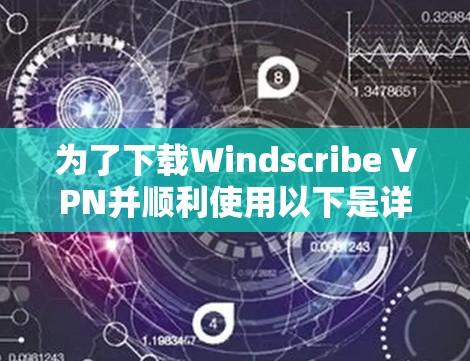 为了下载Windscribe VPN并顺利使用以下是详细的步骤指南