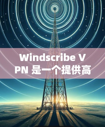 Windscribe VPN 是一个提供高速 VPN 服务的公司，旨在为用户提供安全、快速且可靠的网络连接。以下是一些关于 Windscribe VPN 的推荐和相关信息