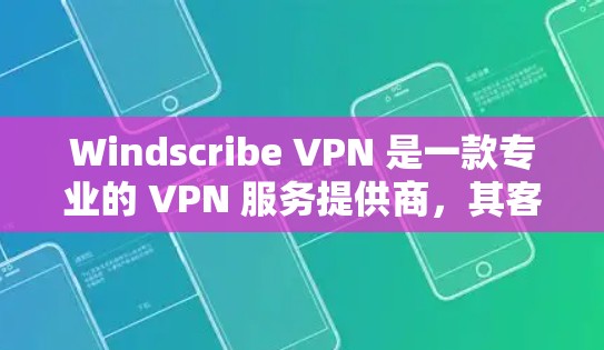 Windscribe VPN 是一款专业的 VPN 服务提供商，其客户端在多个平台上都有良好的表现。以下是 Windscribe VPN 客户端的详细介绍
