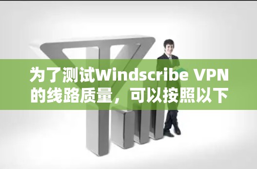 为了测试Windscribe VPN的线路质量，可以按照以下步骤进行
