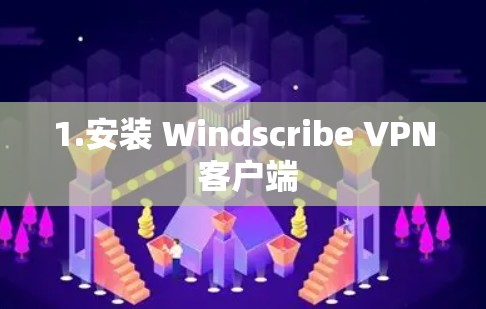 1.安装 Windscribe VPN 客户端