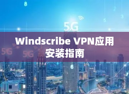 Windscribe VPN应用安装指南