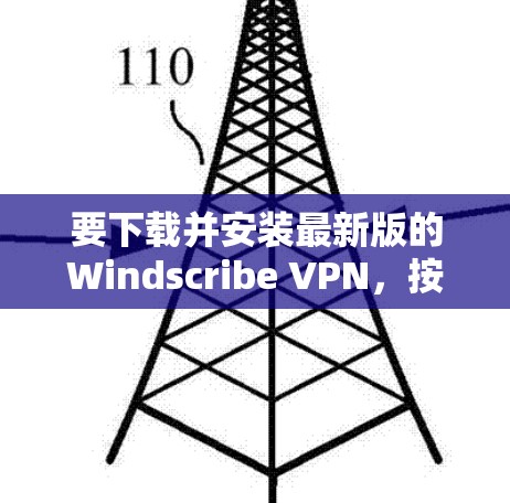 要下载并安装最新版的Windscribe VPN，按照以下步骤操作