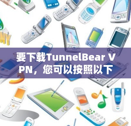要下载TunnelBear VPN，您可以按照以下步骤操作