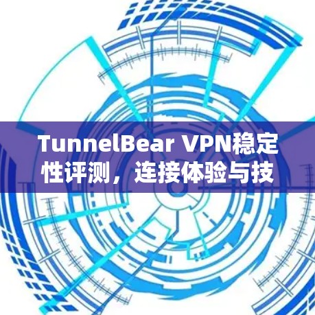 TunnelBear VPN稳定性评测，连接体验与技术分析