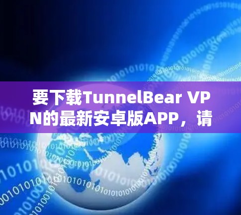 要下载TunnelBear VPN的最新安卓版APP，请按照以下步骤操作