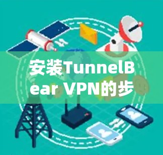 安装TunnelBear VPN的步骤如下