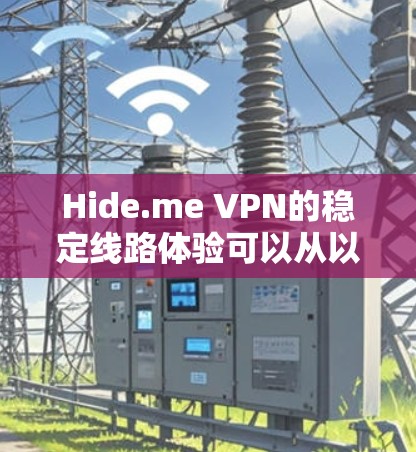 Hide.me VPN的稳定线路体验可以从以下几个方面进行分析