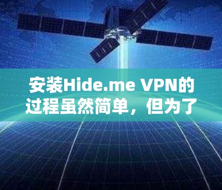 安装Hide.me VPN的过程虽然简单，但为了确保隐私和安全，以下步骤将帮助您顺利完成并优化配置