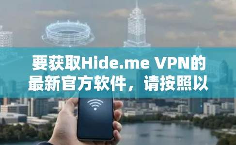 要获取Hide.me VPN的最新官方软件，请按照以下步骤操作