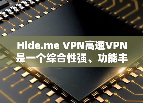 Hide.me VPN高速VPN是一个综合性强、功能丰富的VPN服务，适合需要高速、稳定连接并注重隐私保护的用户。以下是对其的详细分析和推荐