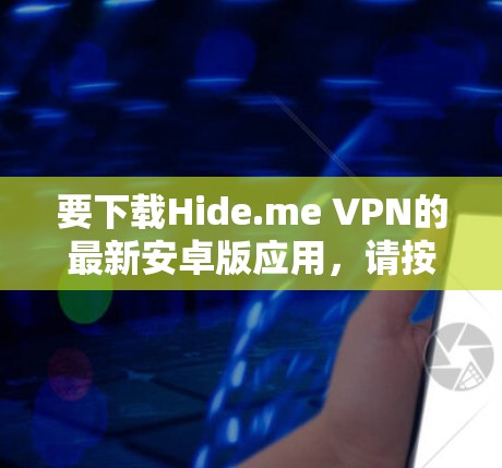 要下载Hide.me VPN的最新安卓版应用，请按照以下步骤操作