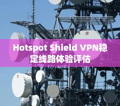 Hotspot Shield VPN稳定线路体验评估