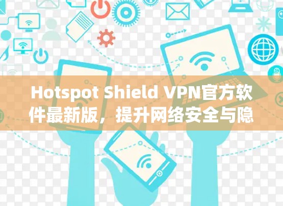 Hotspot Shield VPN官方软件最新版，提升网络安全与隐私保护能力