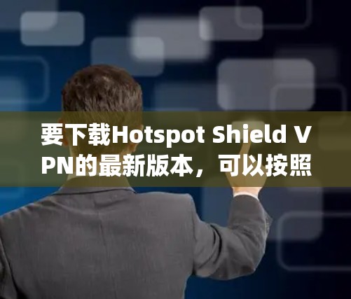 要下载Hotspot Shield VPN的最新版本，可以按照以下步骤操作
