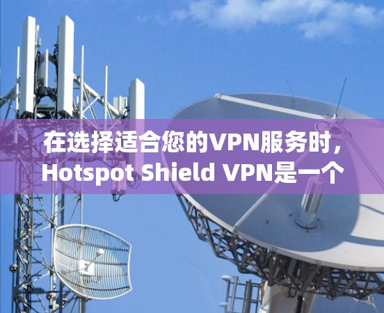 在选择适合您的VPN服务时，Hotspot Shield VPN是一个不错的选项，但您需要考虑以下几点