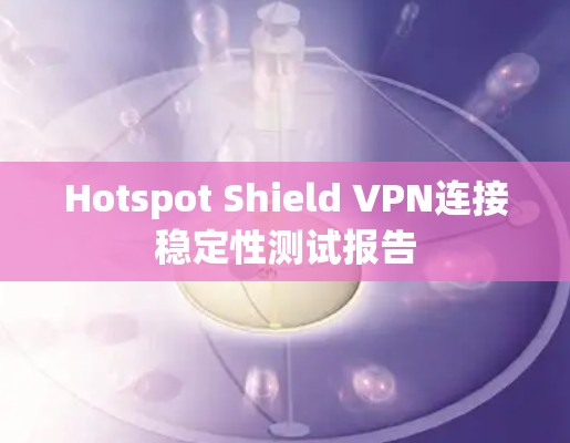 Hotspot Shield VPN连接稳定性测试报告