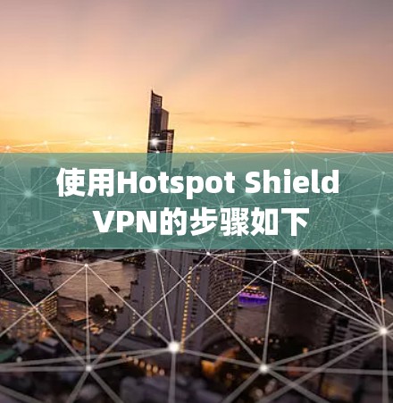 使用Hotspot Shield VPN的步骤如下
