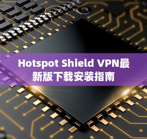 Hotspot Shield VPN最新版下载安装指南