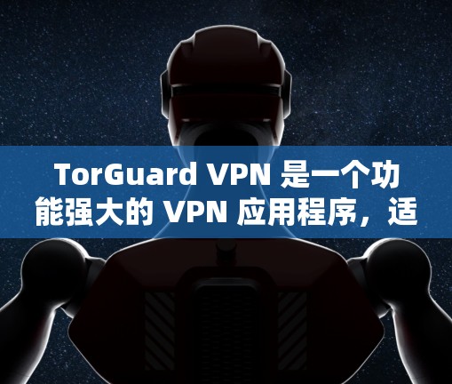 TorGuard VPN 是一个功能强大的 VPN 应用程序，适用于那些重视隐私保护和网络安全的用户。以下是对 TorGuard VPN 的详细分析和总结