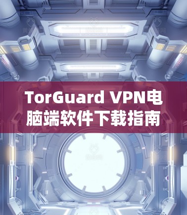 TorGuard VPN电脑端软件下载指南
