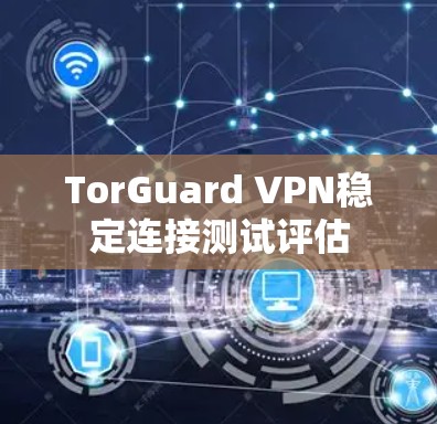 TorGuard VPN稳定连接测试评估