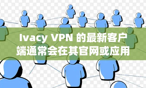 Ivacy VPN 的最新客户端通常会在其官网或应用商店有所更新，以下是一些关于 Ivacy VPN 最新客户端的推荐和特点
