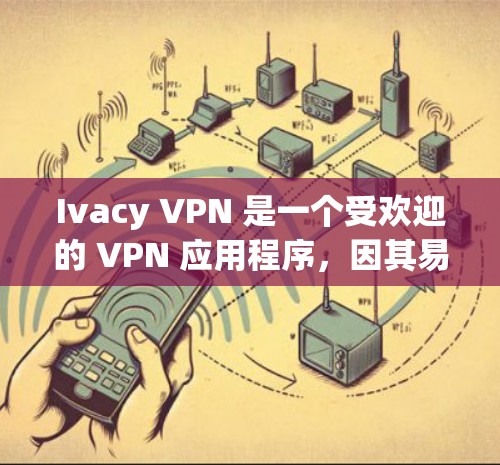 Ivacy VPN 是一个受欢迎的 VPN 应用程序，因其易用性和功能而受到用户青睐。以下是其主要优点