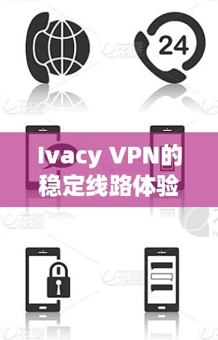 Ivacy VPN的稳定线路体验可以从以下几个方面进行分析
