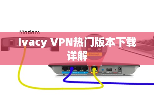 Ivacy VPN热门版本下载详解