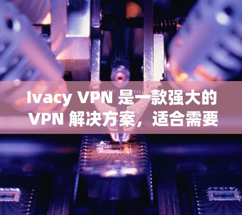 Ivacy VPN 是一款强大的 VPN 解决方案，适合需要保护隐私和安全的用户。以下是对 Ivacy VPN 的详细分析和推荐