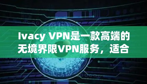 Ivacy VPN是一款高端的无境界限VPN服务，适合需要访问国外网站、保护隐私和安全的用户。以下是其真实用户评价的综合分析