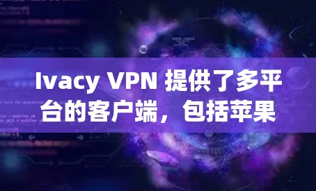 Ivacy VPN 提供了多平台的客户端，包括苹果设备。如果你使用苹果设备（如iPhone、iPad）Ivacy VPN 提供了专门的苹果客户端，支持通过App Store下载和安装