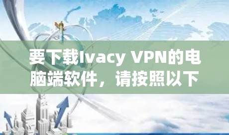 要下载Ivacy VPN的电脑端软件，请按照以下步骤操作