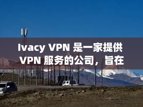 Ivacy VPN 是一家提供 VPN 服务的公司，旨在为用户提供安全、匿名和高速的互联网连接。为了评估 Ivacy VPN 的稳定连接性能，可以从以下几个方面进行测试和分析